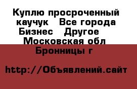 Куплю просроченный каучук - Все города Бизнес » Другое   . Московская обл.,Бронницы г.